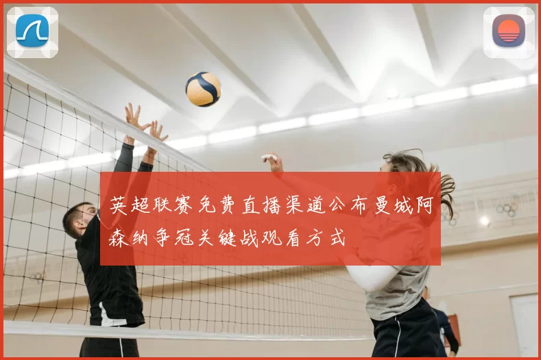 英超联赛免费直播渠道公布曼城阿森纳争冠关键战观看方式