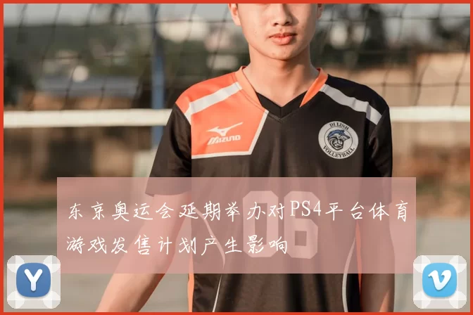 东京奥运会延期举办对PS4平台体育游戏发售计划产生影响