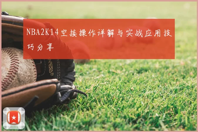 NBA2K14空接操作详解与实战应用技巧分享