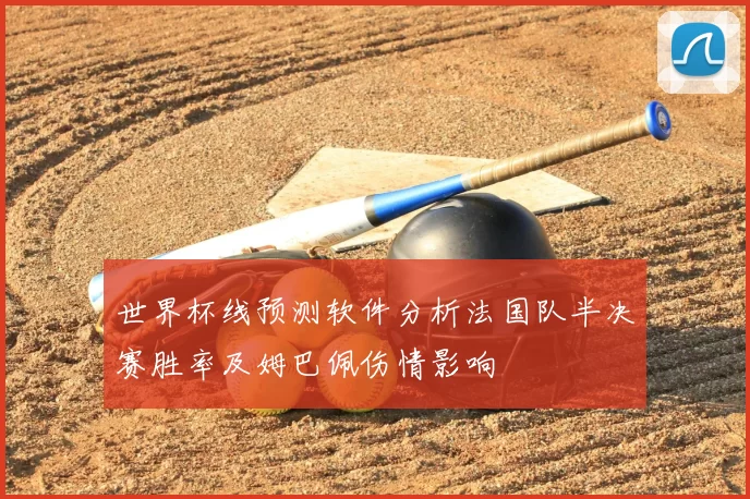世界杯线预测软件分析法国队半决赛胜率及姆巴佩伤情影响