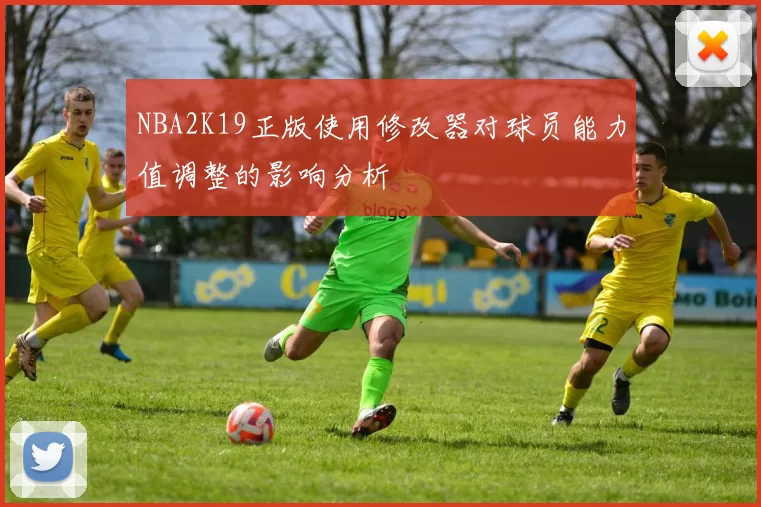 NBA2K19正版使用修改器对球员能力值调整的影响分析