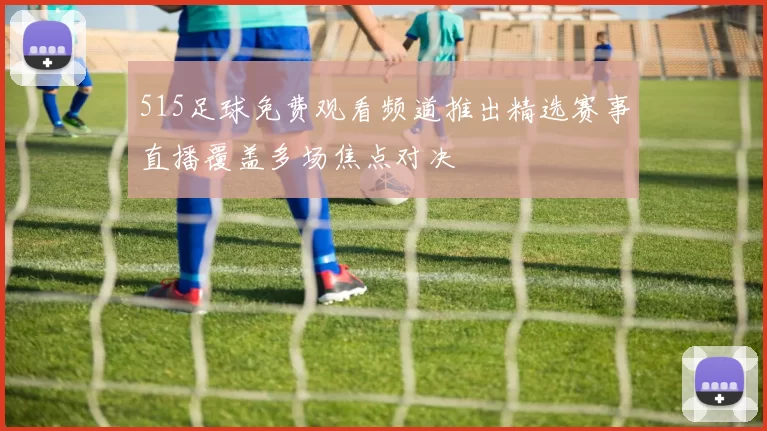 515足球免费观看频道推出精选赛事直播覆盖多场焦点对决