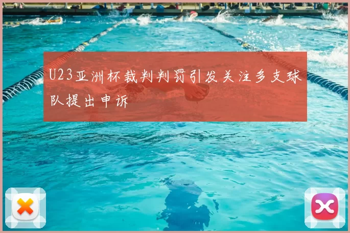 U23亚洲杯裁判判罚引发关注多支球队提出申诉