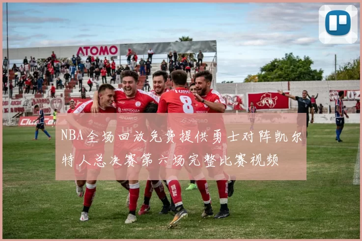 NBA全场回放免费提供勇士对阵凯尔特人总决赛第六场完整比赛视频