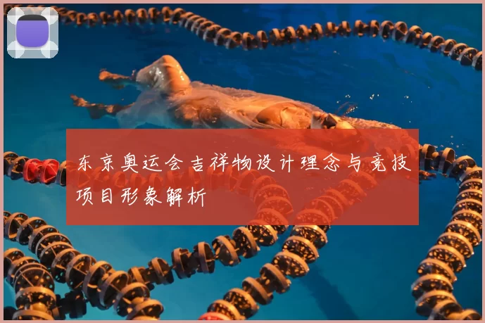 东京奥运会吉祥物设计理念与竞技项目形象解析