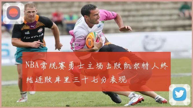 NBA常规赛勇士主场击败凯尔特人终结连败库里三十七分表现
