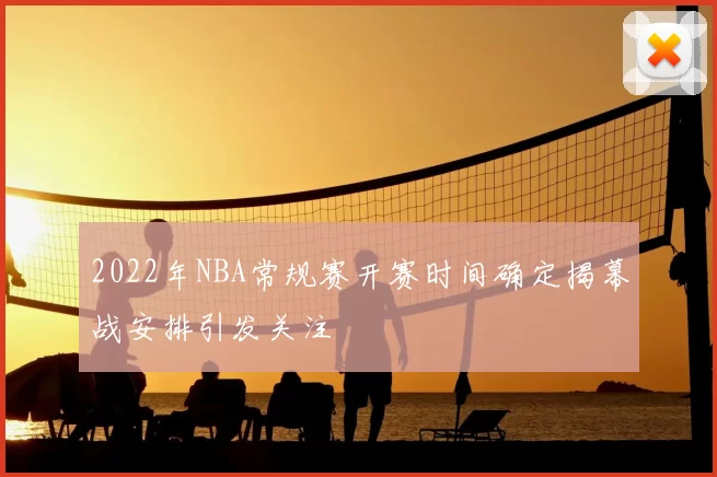 2022年NBA常规赛开赛时间确定揭幕战安排引发关注