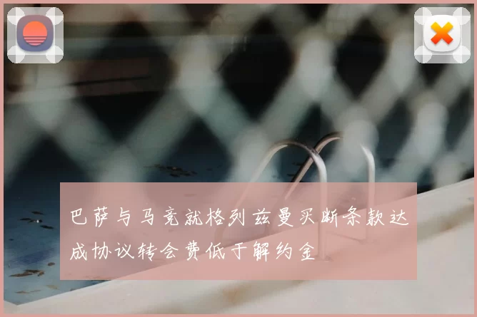 巴萨与马竞就格列兹曼买断条款达成协议转会费低于解约金