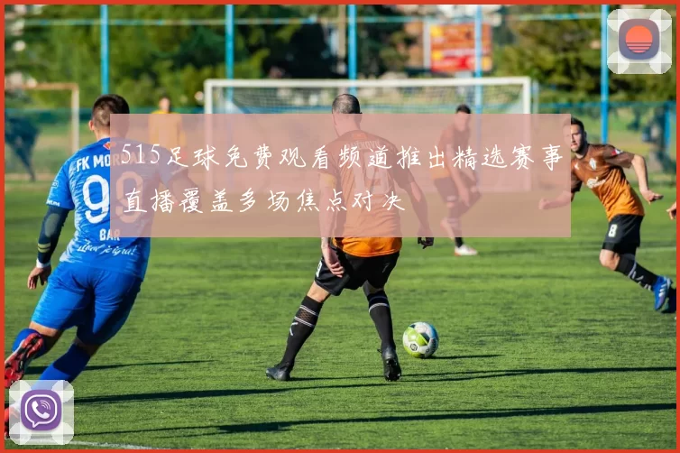 515足球免费观看频道推出精选赛事直播覆盖多场焦点对决