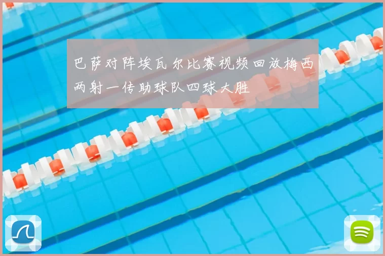 巴萨对阵埃瓦尔比赛视频回放梅西两射一传助球队四球大胜