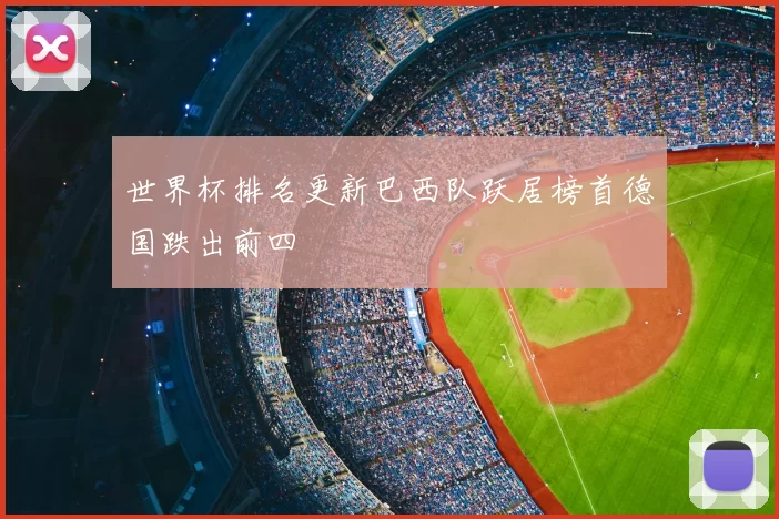 世界杯排名更新巴西队跃居榜首德国跌出前四