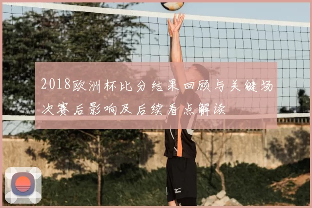 2018欧洲杯比分结果回顾与关键场次赛后影响及后续看点解读