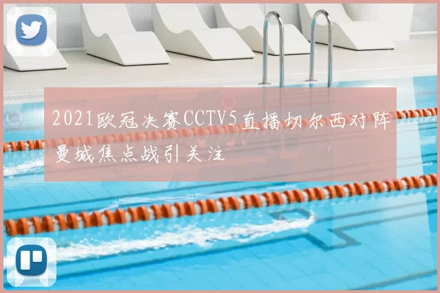 2021欧冠决赛CCTV5直播切尔西对阵曼城焦点战引关注