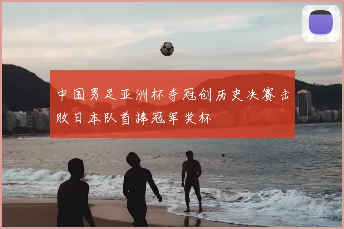 中国男足亚洲杯夺冠创历史决赛击败日本队首捧冠军奖杯