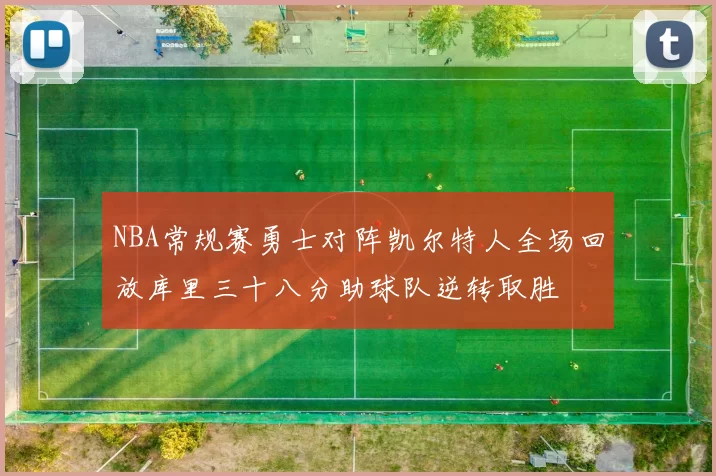 NBA常规赛勇士对阵凯尔特人全场回放库里三十八分助球队逆转取胜