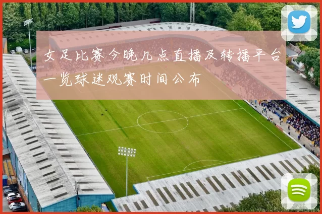 女足比赛今晚几点直播及转播平台一览球迷观赛时间公布