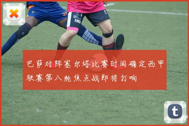 巴萨对阵塞尔塔比赛时间确定西甲联赛第八轮焦点战即将打响