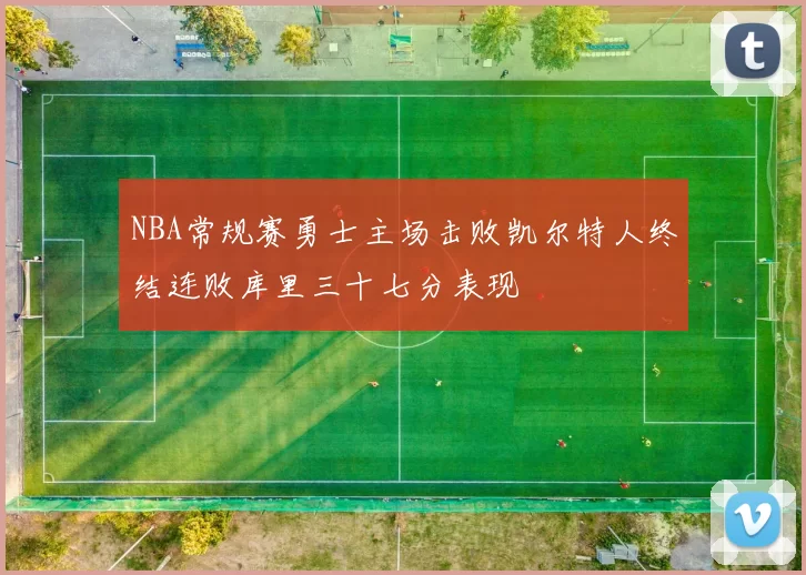 NBA常规赛勇士主场击败凯尔特人终结连败库里三十七分表现