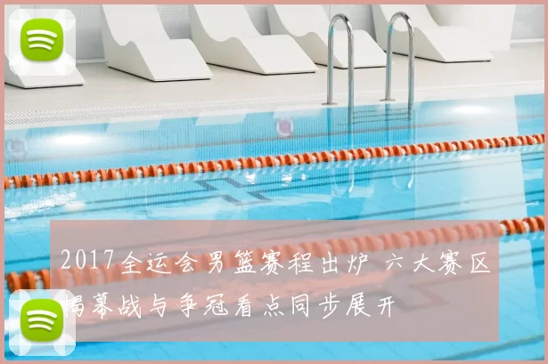 2017全运会男篮赛程出炉 六大赛区揭幕战与争冠看点同步展开