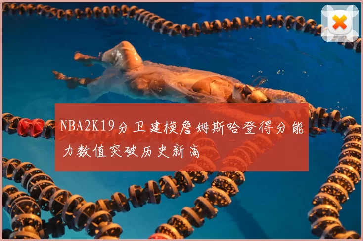 NBA2K19分卫建模詹姆斯哈登得分能力数值突破历史新高