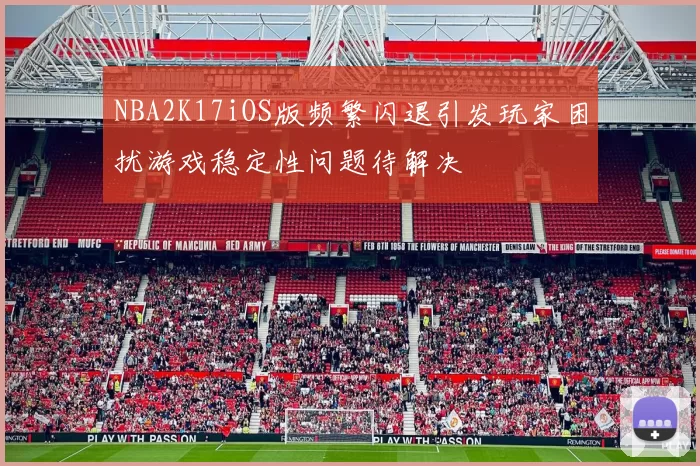 NBA2K17iOS版频繁闪退引发玩家困扰游戏稳定性问题待解决