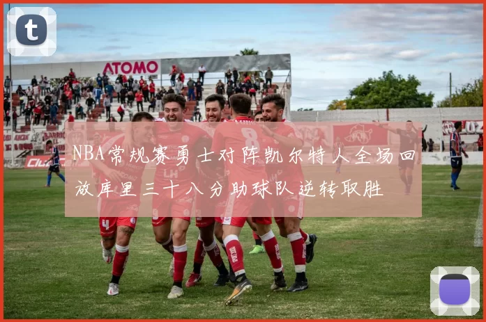 NBA常规赛勇士对阵凯尔特人全场回放库里三十八分助球队逆转取胜