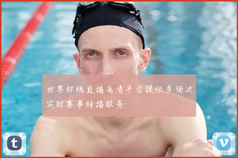 世界杯线直播高清平台提供多场次实时赛事转播服务