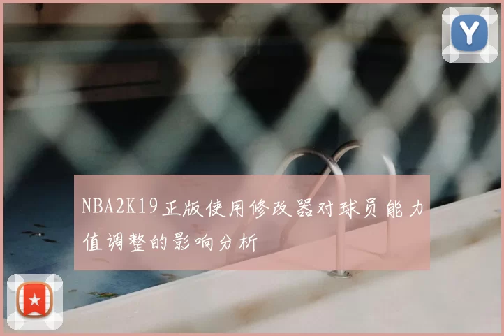 NBA2K19正版使用修改器对球员能力值调整的影响分析
