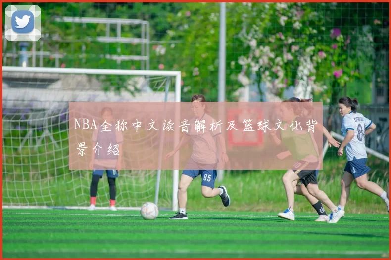 NBA全称中文读音解析及篮球文化背景介绍
