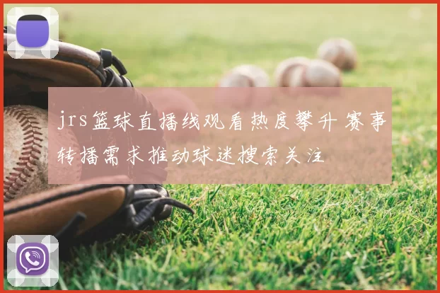 jrs篮球直播线观看热度攀升 赛事转播需求推动球迷搜索关注
