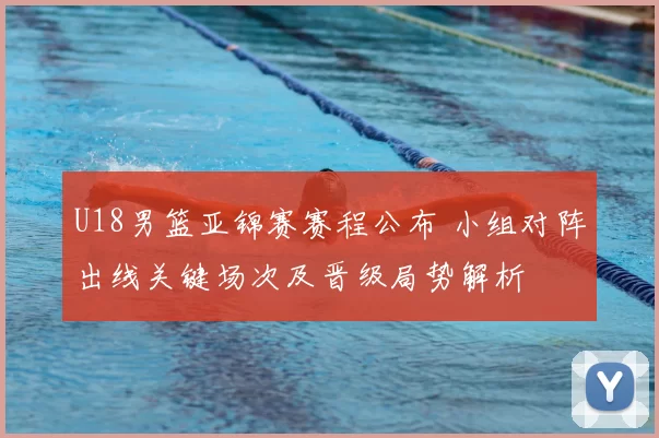U18男篮亚锦赛赛程公布 小组对阵出线关键场次及晋级局势解析