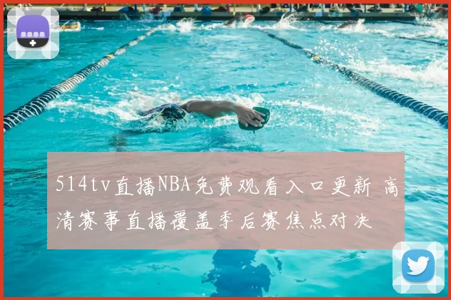514tv直播NBA免费观看入口更新 高清赛事直播覆盖季后赛焦点对决