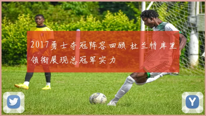 2017勇士夺冠阵容回顾 杜兰特库里领衔展现总冠军实力