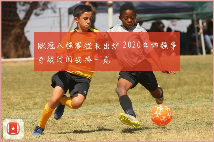 欧冠八强赛程表出炉 2020年四强争夺战时间安排一览