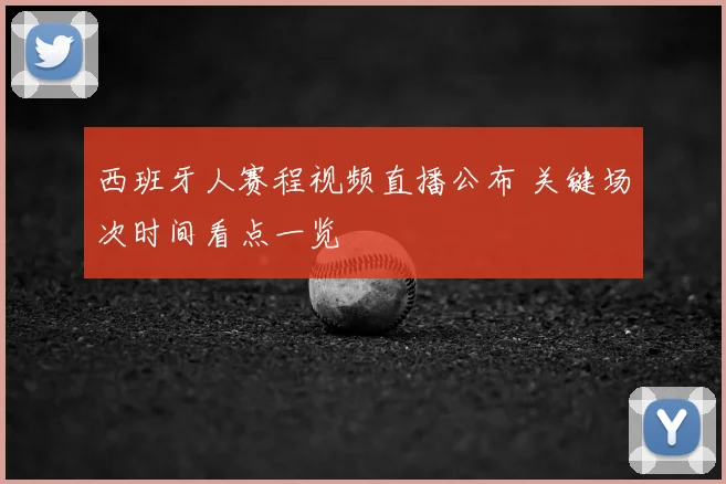 西班牙人赛程视频直播公布 关键场次时间看点一览