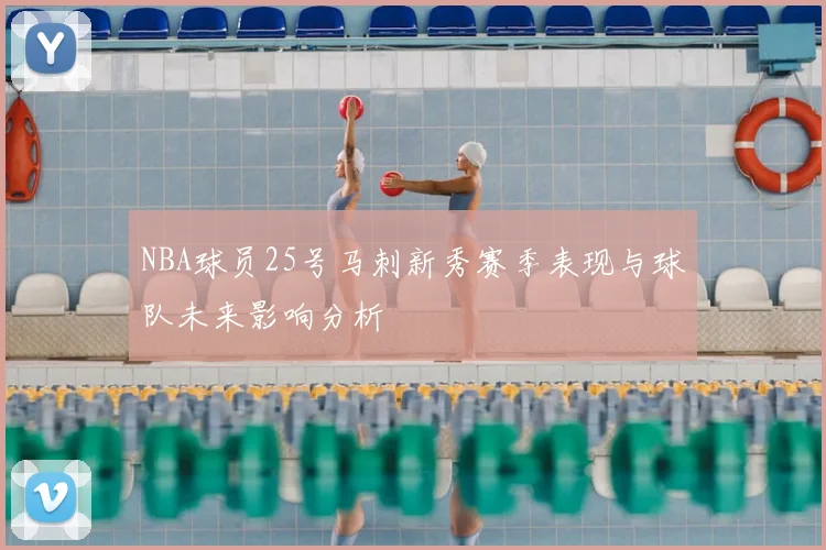 NBA球员25号马刺新秀赛季表现与球队未来影响分析