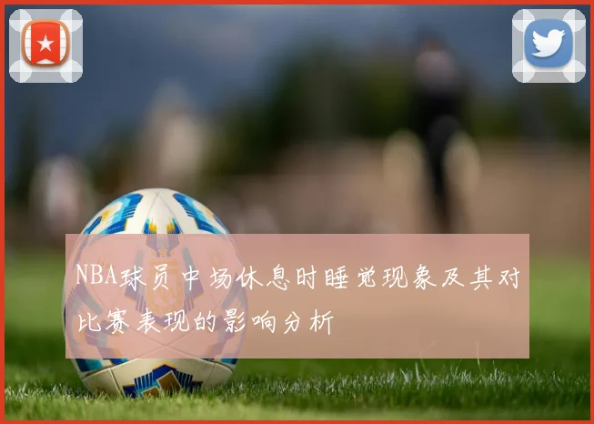NBA球员中场休息时睡觉现象及其对比赛表现的影响分析