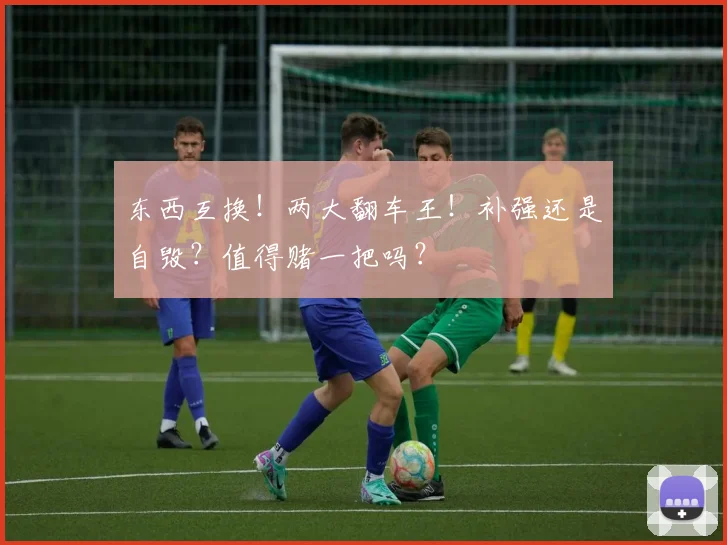 东西互换!两大翻车王!补强还是自毁?值得赌一把吗?