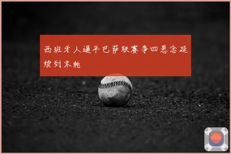 西班牙人逼平巴萨联赛争四悬念延续到末轮