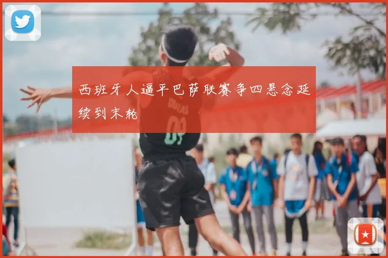 西班牙人逼平巴萨联赛争四悬念延续到末轮