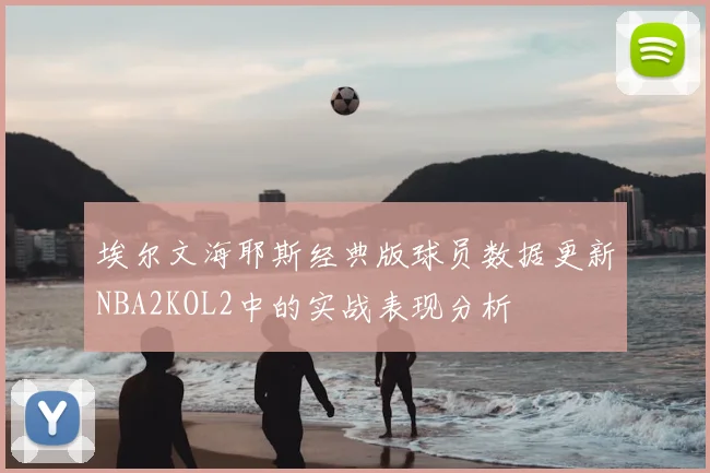 埃尔文海耶斯经典版球员数据更新NBA2KOL2中的实战表现分析