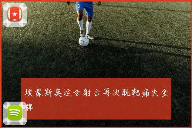 埃蒙斯奥运会射击再次脱靶痛失金牌
