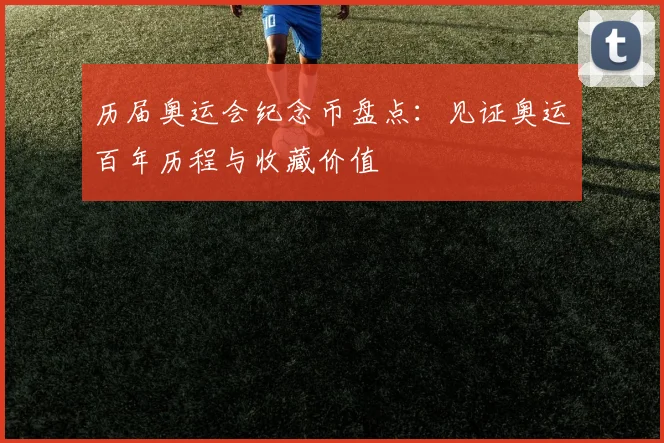 历届奥运会纪念币盘点:见证奥运百年历程与收藏价值